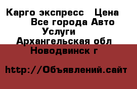 Карго экспресс › Цена ­ 100 - Все города Авто » Услуги   . Архангельская обл.,Новодвинск г.